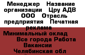 Менеджер › Название организации ­ Цру АДВ777, ООО › Отрасль предприятия ­ Печатная реклама › Минимальный оклад ­ 60 000 - Все города Работа » Вакансии   . Челябинская обл.,Златоуст г.